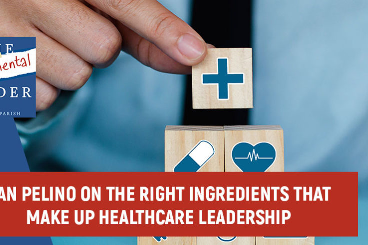 Dan Pelino On The Right Ingredients That Make Up Healthcare Leadership