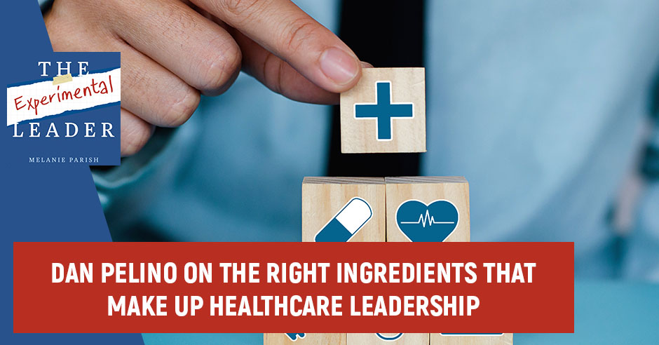 Dan Pelino On The Right Ingredients That Make Up Healthcare Leadership